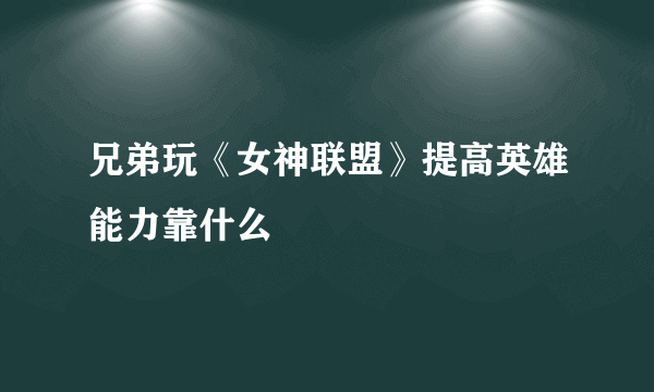 兄弟玩《女神联盟》提高英雄能力靠什么