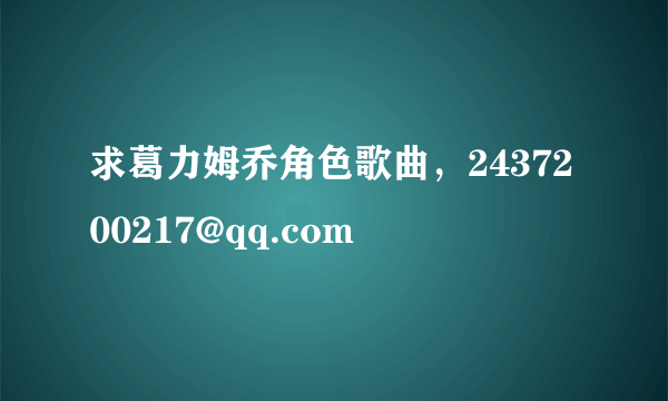 求葛力姆乔角色歌曲，2437200217@qq.com