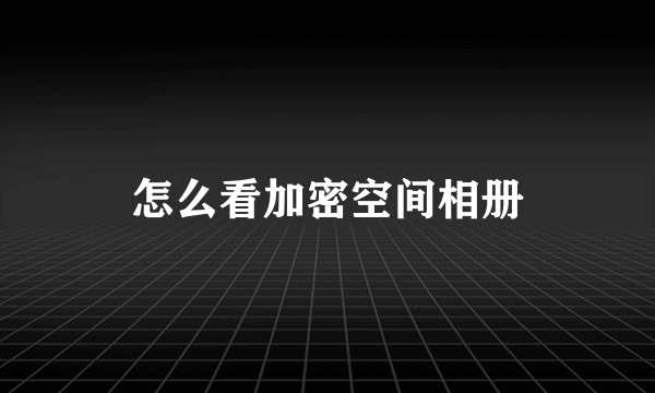 怎么看加密空间相册