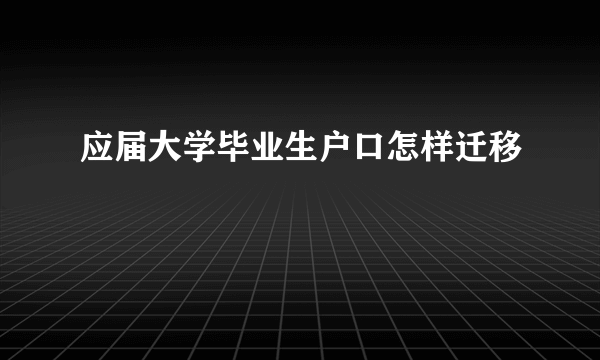 应届大学毕业生户口怎样迁移