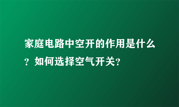 家庭电路中空开的作用是什么？如何选择空气开关？