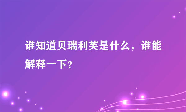 谁知道贝瑞利芙是什么，谁能解释一下？