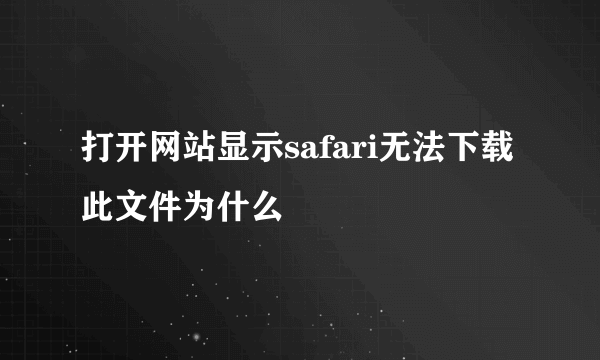 打开网站显示safari无法下载此文件为什么