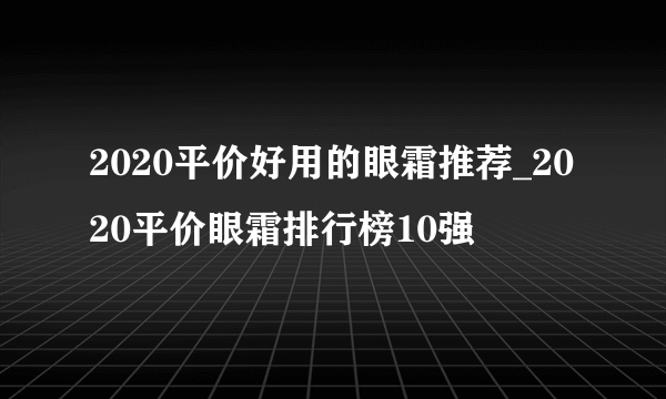 2020平价好用的眼霜推荐_2020平价眼霜排行榜10强