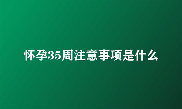 怀孕35周注意事项是什么