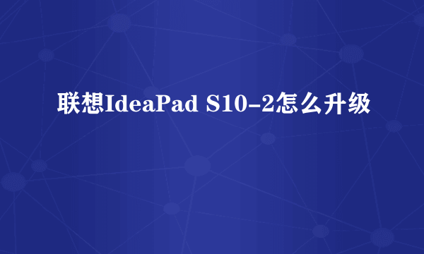 联想IdeaPad S10-2怎么升级