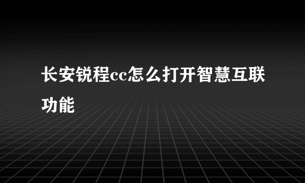 长安锐程cc怎么打开智慧互联功能