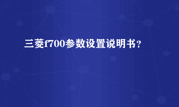 三菱f700参数设置说明书？