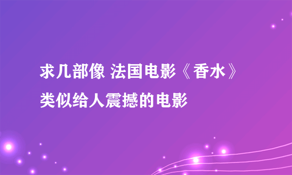 求几部像 法国电影《香水》 类似给人震撼的电影