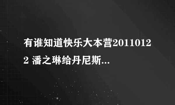 有谁知道快乐大本营20110122 潘之琳给丹尼斯。吴 ,表演的那段舞蹈的歌曲的名字叫什么啊？知道的告诉一下