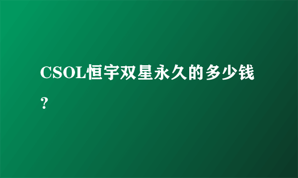 CSOL恒宇双星永久的多少钱？