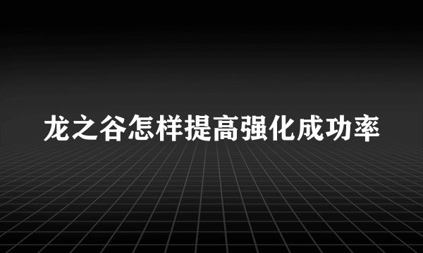 龙之谷怎样提高强化成功率