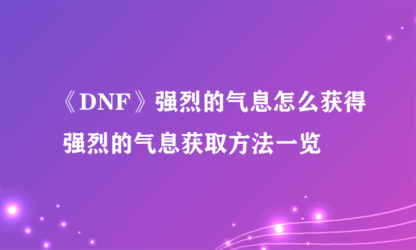 《DNF》强烈的气息怎么获得 强烈的气息获取方法一览