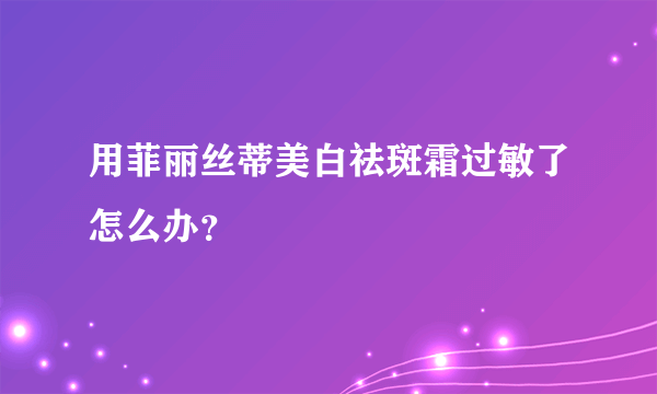 用菲丽丝蒂美白祛斑霜过敏了怎么办？