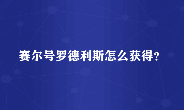 赛尔号罗德利斯怎么获得？