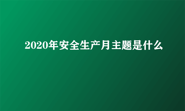 2020年安全生产月主题是什么