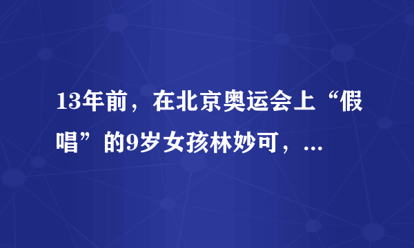 13年前，在北京奥运会上“假唱”的9岁女孩林妙可，如今怎样了？