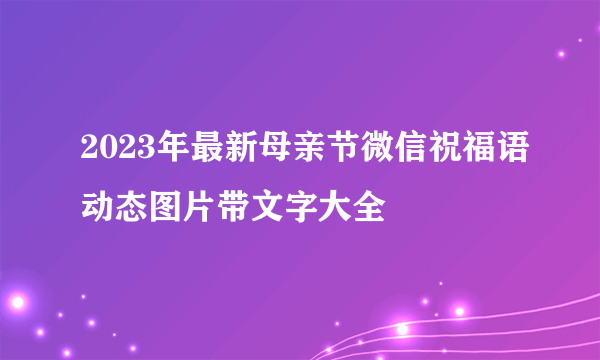 2023年最新母亲节微信祝福语动态图片带文字大全