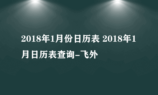 2018年1月份日历表 2018年1月日历表查询-飞外