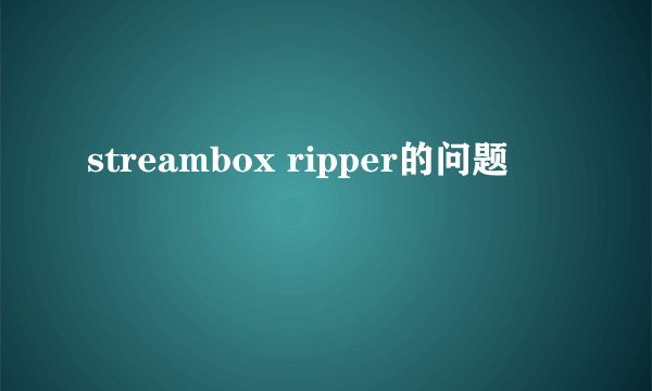 streambox ripper的问题