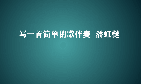 写一首简单的歌伴奏  潘虹樾