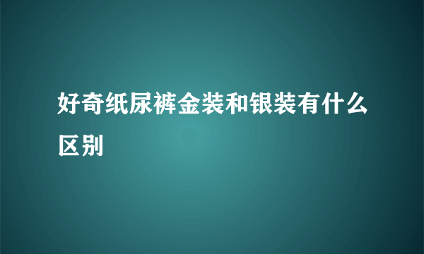 好奇纸尿裤金装和银装有什么区别