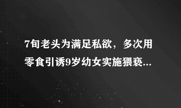 7旬老头为满足私欲，多次用零食引诱9岁幼女实施猥亵，获刑9年