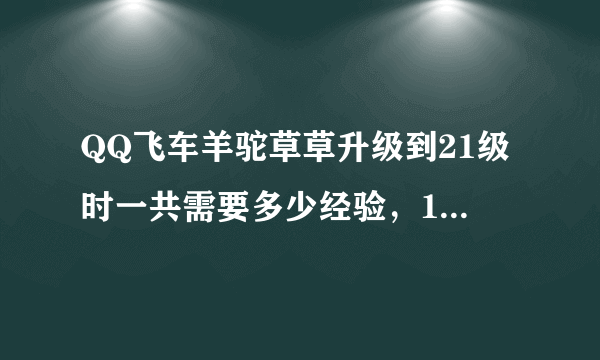 QQ飞车羊驼草草升级到21级时一共需要多少经验，10个1000经验卡够吗？到30级时又需要多少经验