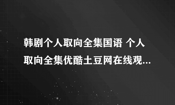 韩剧个人取向全集国语 个人取向全集优酷土豆网在线观看 个人取向剧情介绍