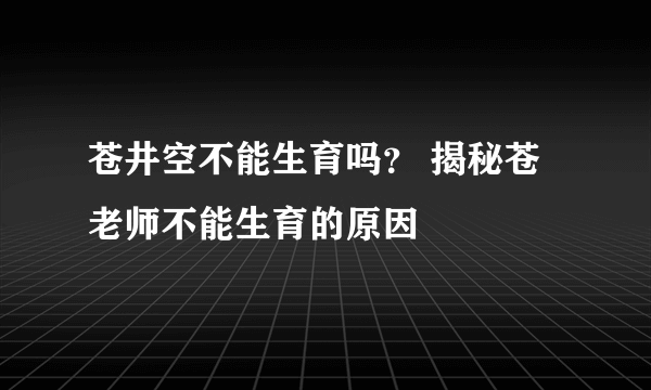 苍井空不能生育吗？ 揭秘苍老师不能生育的原因