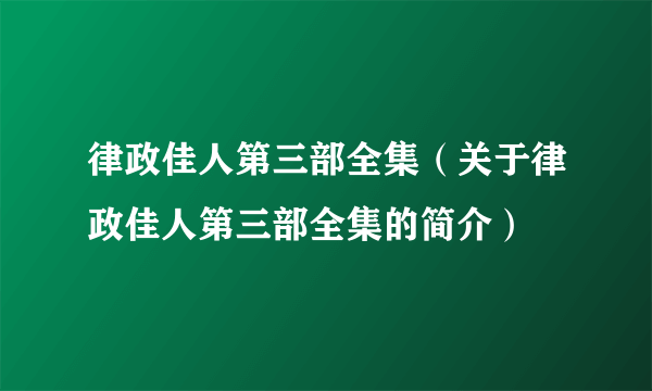 律政佳人第三部全集（关于律政佳人第三部全集的简介）