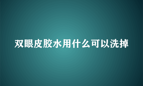 双眼皮胶水用什么可以洗掉