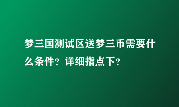 梦三国测试区送梦三币需要什么条件？详细指点下？