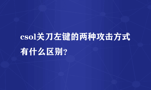 csol关刀左键的两种攻击方式有什么区别？