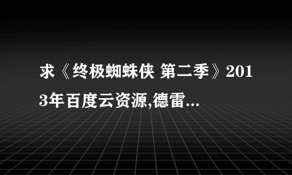 求《终极蜘蛛侠 第二季》2013年百度云资源,德雷克·贝尔主演的