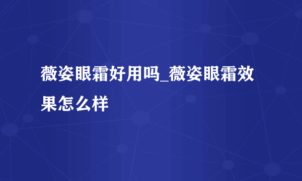 薇姿眼霜好用吗_薇姿眼霜效果怎么样