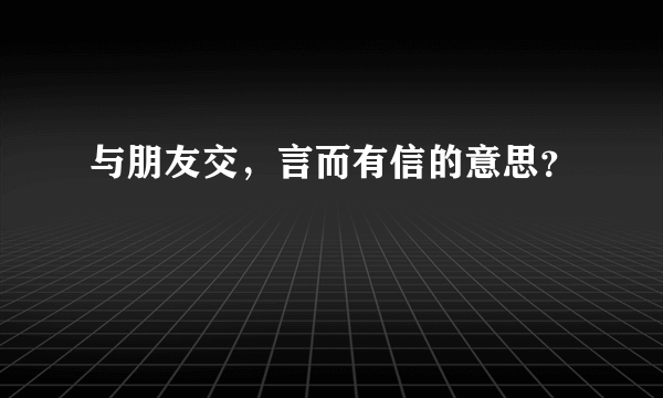 与朋友交，言而有信的意思？