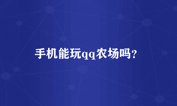 手机能玩qq农场吗？