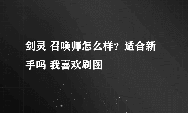 剑灵 召唤师怎么样？适合新手吗 我喜欢刷图