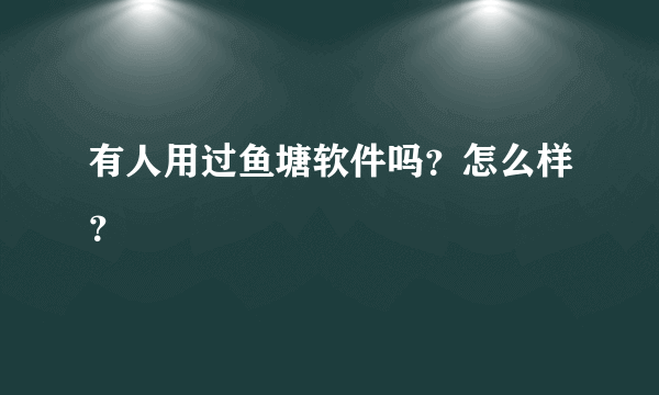 有人用过鱼塘软件吗？怎么样？