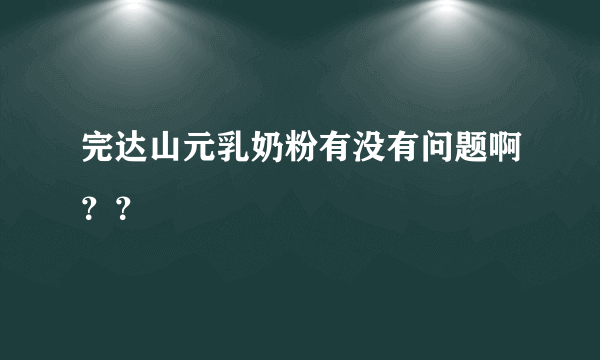 完达山元乳奶粉有没有问题啊？？