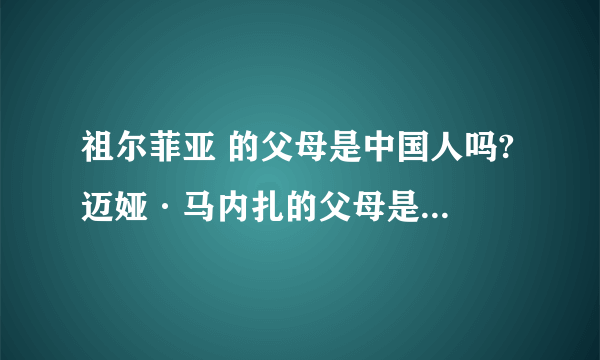 祖尔菲亚 的父母是中国人吗? 迈娅·马内扎的父母是中国人吗?