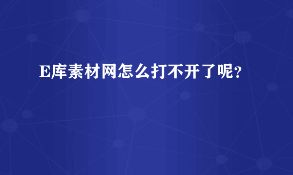 E库素材网怎么打不开了呢？