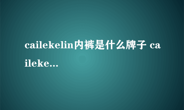 cailekelin内裤是什么牌子 cailekelin是ck系列吗