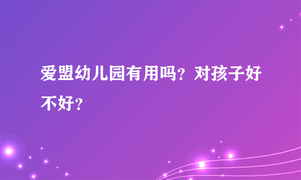 爱盟幼儿园有用吗？对孩子好不好？