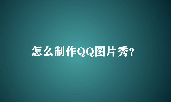 怎么制作QQ图片秀？