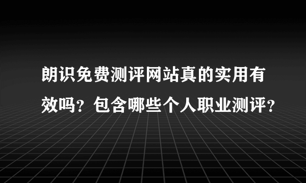 朗识免费测评网站真的实用有效吗？包含哪些个人职业测评？