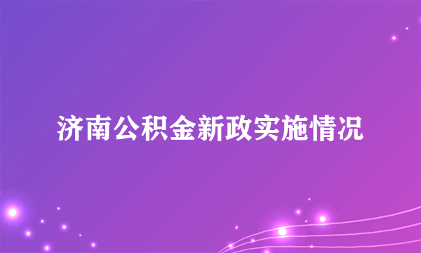 济南公积金新政实施情况