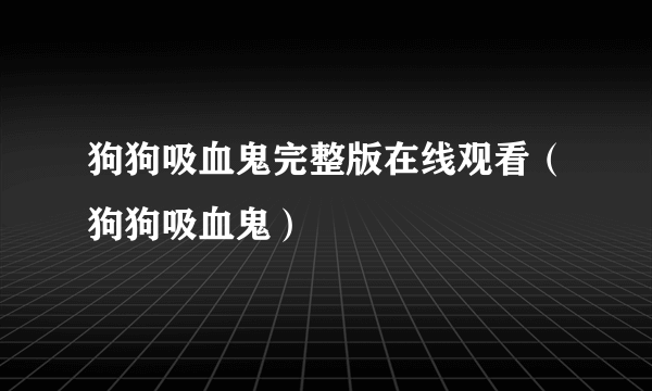 狗狗吸血鬼完整版在线观看（狗狗吸血鬼）