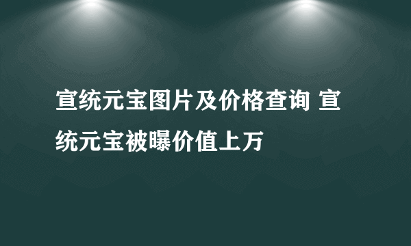 宣统元宝图片及价格查询 宣统元宝被曝价值上万